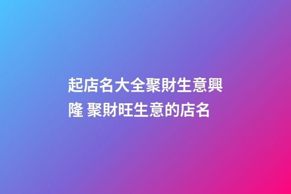 起店名大全聚財生意興隆 聚財旺生意的店名-第1張-店鋪起名-玄機派